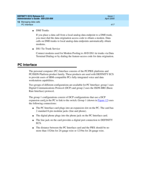 Page 441DEFINITY ECS Release 8.2
Administrator’s Guide  555-233-506  Issue 1
April 2000
Managing data calls 
417 PC Interface 
15
nDMI Trunks
If you place a data call from a local analog-data endpoint to a DMI trunk, 
you must dial the data-origination access code to obtain a modem. Data 
calls on DMI trunks to local analog-data endpoints automatically obtain 
modems.
nDS1 Tie Trunk Service
Connect modems used for Modem Pooling to AVD DS1 tie trunks via Data 
Terminal Dialing or by dialing the feature-access...