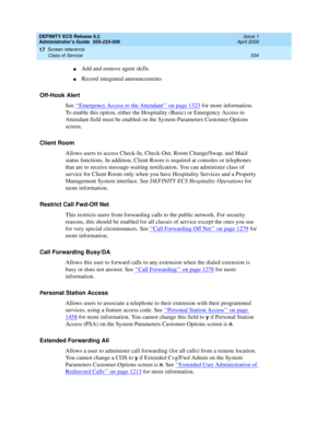 Page 558DEFINITY ECS Release 8.2
Administrator’s Guide  555-233-506  Issue 1
April 2000
Screen reference 
534 Class of Service 
17
nAdd and remove agent skills
nRecord integrated announcements
Off-Hook Alert 
See ‘‘
Emergency Access to the Attendant’’ on page 1323 for more information. 
To enable this option, either the Hospitality (Basic) or Emergency Access to 
Attendant field must be enabled on the System-Parameters Customer-Options 
screen.
Client Room 
Allows users to access Check-In, Check-Out, Room...