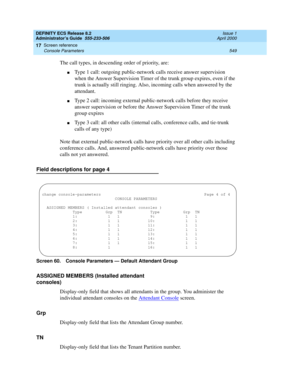 Page 573DEFINITY ECS Release 8.2
Administrator’s Guide  555-233-506  Issue 1
April 2000
Screen reference 
549 Console Parameters 
17
The call types, in descending order of priority, are:
nType 1 call: outgoing public-network calls receive answer supervision 
when the Answer Supervision Timer of the trunk group expires, even if the 
trunk is actually still ringing. Also, incoming calls when answered by the 
attendant.
nType 2 call: incoming external public-network calls before they receive 
answer supervision or...