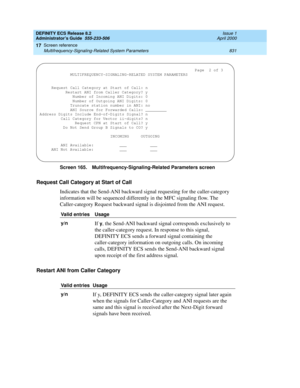 Page 855DEFINITY ECS Release 8.2
Administrator’s Guide  555-233-506  Issue 1
April 2000
Screen reference 
831 Multifrequency-Signaling-Related System Parameters 
17
Screen 165. Multifrequency-Signaling-Related Parameters screen
Request Call Category at Start of Call
Indicates that the Send-ANI backward signal requesting for the caller-category 
information will be sequenced differently in the MFC signaling flow. The 
Caller-category Request backward signal is disjointed from the ANI request.
Restart ANI from...