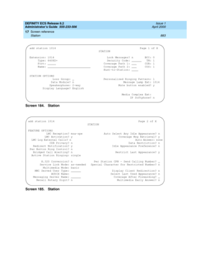 Page 907DEFINITY ECS Release 8.2
Administrator’s Guide  555-233-506  Issue 1
April 2000
Screen reference 
883 Station 
17
Screen 184. Station
Screen 185. Station 
add station 1014 Page 1 of X
                                          STATION
Extension: 1014                                Lock Messages? n       BCC: 0
Type: 6408D+                         Security Code: ______   TN: 1
Port: _____ Coverage Path 1: ___     COR: 1
    Name: __________________________  Coverage Path 2: ___     COS: 1...