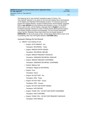 Page 181DEFINITY® Enterprise Communications Server Application Notes 
for Type Approval    Issue 1
June 1999
Application Notes for Type Approval 
173 France 
The following set of user-d efined  translations ap p ly to Franc e. The 
user-d efined  selec tion is an op tion for the end-user d isp lay that is administered  
on the Station and  Attend ant Ad ministration sc reens. For all p hone typ es that 
sup p ort the Disp lay Mod ule, exc ep t for 85XX p hones, set the Disp lay Lang uag e 
field  to...