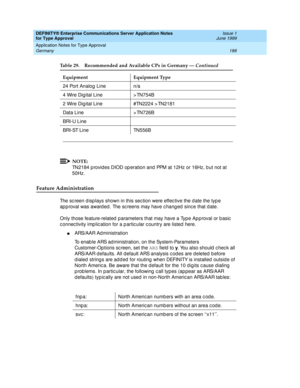 Page 196DEFINITY® Enterprise Communications Server Application Notes 
for Type Approval    Issue 1
June 1999
Application Notes for Type Approval 
188 Germany 
NOTE:
TN2184 p rovides DIOD op eration and PPM at 12Hz or 16Hz, b ut not at 
50Hz.
Feature Administration
The sc reen d isp lays shown in this sec tion were effec tive the d ate the typ e 
ap p roval was award ed . The sc reens may have c hang ed  sinc e that d ate.
Only those feature-related  p arameters that may have a Typ e Ap p roval or b asic  
c...