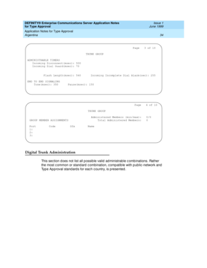 Page 42DEFINITY® Enterprise Communications Server Application Notes 
for Type Approval    Issue 1
June 1999
Application Notes for Type Approval 
34 Argentina 
Digital Trunk Administration
This sec tion d oes not list all p ossib le valid  ad ministrable c omb inations. Rather 
the most c ommon or stand ard c ombination, c omp atib le with p ub lic -network and  
Typ e Ap proval stand ard s for eac h c ountry, is p resented .
                                                                 Page   3 of 10...