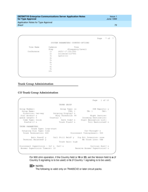 Page 87DEFINITY® Enterprise Communications Server Application Notes 
for Type Approval    Issue 1
June 1999
Application Notes for Type Approval 
79 Brazil 
Trunk Group Administration
CO Trunk Group Administration
For 900 ohm op eration, if the Country field  is 16
 or 23
, set the Version field  to a
 (if 
Country 5 sig naling  is to b e used ) or b
 (if Country 1 sig naling  is to b e used ).
NOTE:
The following  is valid  only on TN465CV2 or later c irc uit pac ks....