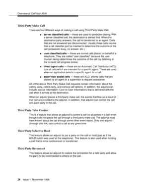 Page 34Overview of CallVisor ASAI
28Issue 1  November 1996 
Third Party Make Call
There are four different ways of making a call using Third Party Make Call: 
nserver classified calls — these are used for predictive dialing. With 
a server classified call, the destination is alerted first. When the 
destination party answers, the call is transferred to an agent. Calls 
that are not answered are disconnected. Usually these calls require 
that a call classifier port be inserted to determine the outcome of the...