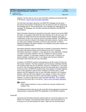 Page 139DEFINITY Communications System Generic 2.2 and Generic 3 V2 
DS1/CEPT1/ISDN PRI Reference  
555-025-107  Issue 1
July 1993
Layers 2 and 3 
Page 5-23 ISDN PRI Layer 3 
5
d isp lays. The IEs used  for user-to-user information sig naling  are d esc rib ed later 
in the sec tion ‘‘User-to-User Information Sig naling ’’
.
The first three information elements of all ISDN PRI messages are the same — 
the p rotoc ol d isc riminator IE followed  b y the c all referenc e value IE, followed  b y 
the message typ e...