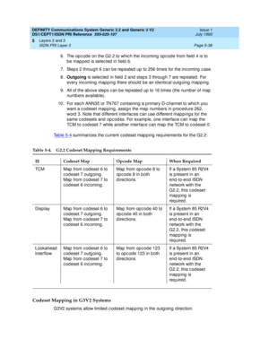 Page 154DEFINITY Communications System Generic 2.2 and Generic 3 V2 
DS1/CEPT1/ISDN PRI Reference  
555-025-107  Issue 1
July 1993
Layers 2 and 3 
Page 5-38 ISDN PRI Layer 3 
5
6. The op c od e on the G2.2 to whic h the inc oming  op c od e from field  4 is to 
be mapped is selected in field 6.
7. Step s 2 throug h 6 c an be rep eated  up  to 256 times for the inc oming  c ase.
8.Outgoing
 is selec ted  in field  2 and  step s 3 throug h 7 are rep eated . For 
every inc oming  map p ing there should  b e an id...