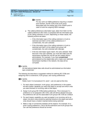 Page 168DEFINITY Communications System Generic 2.2 and Generic 3 V2 
DS1/CEPT1/ISDN PRI Reference  
555-025-107  Issue 1
July 1993
Layers 2 and 3 
Page 5-52 ISDN PRI Layer 3 
5
NOTE:
For any call to an ISDN preference requiring a modem 
p ool memb er, the BC COS of the trunk g roup 
assoc iated  with the analog  half of the mod em pool is 
used  to b uild  the outgoing ISDN messag e.
nThe c alled  p referenc es information typ e, taken from field 3 of the 
c alled  p referenc es BC COS, is c ompared  with the...