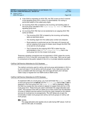 Page 171DEFINITY Communications System Generic 2.2 and Generic 3 V2 
DS1/CEPT1/ISDN PRI Reference  
555-025-107  Issue 1
July 1993
Layers 2 and 3 
Page 5-55 ISDN PRI Layer 3 
5
nIf the G3V2 is orig inating  an NCA-TSC, the TSC is sent out the D c hannel 
of the sig naling  g roup  form in whic h it is ad ministered . No routing  is 
performed based on the called party digits.
nAn inc oming  NCA-TSC is treated  b y the inc oming  c all hand ling  table of 
the trunk g roup  ind ic ated  in the Trunk Group for...