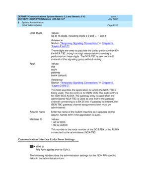 Page 192DEFINITY Communications System Generic 2.2 and Generic 3 V2 
DS1/CEPT1/ISDN PRI Reference  
555-025-107  Issue 1
July 1993
System Administration 
Page 6-18 G3V2 Administration 
6
Communication Interface Links Form Settings
NOTE:
This form ap p lies only to G3iV2.
The following  list d esc rib es the ad ministration setting s for the ISDN PRI-sp ec ific  
field s in this administration form: Dest. Digits
Values:
Up  to 15 d ig its, inc lud ing  d ig its 0-9 and  + , *, and  #
Re f e re n c e :
Sec tion...