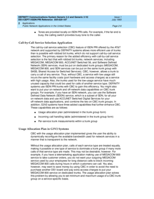 Page 23DEFINITY Communications System Generic 2.2 and Generic 3 V2 
DS1/CEPT1/ISDN PRI Reference  
555-025-107  Issue 1
July 1993
Applications 
Page 2-6 Public Network Applications in the United States 
2
nTones are p rovid ed loc ally on ISDN PRI c alls. For examp le, if the far-end is 
b usy, the c alling  switc h p rovid es b usy tone to the c aller.
Call-by-Call Service Selection Application
The c all-b y-c all servic e selec tion (CBC) feature of ISDN PRI offered  b y the AT&T 
network and  sup p orted by...