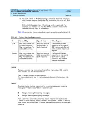 Page 236DEFINITY Communications System Generic 2.2 and Generic 3 V2 
DS1/CEPT1/ISDN PRI Reference  
555-025-107  Issue 1
July 1993
System Administration 
Page 6-62 G2.2 Administration 
6
10. For eac h ANN35 or TN767 c ontaining a p rimary D-c hannel to whic h you 
want c od eset map p ing , assig n the map  numb ers in p roc ed ure 262, word  
3.
Different interfac es c an have d ifferent map  numb ers assig ned . For 
examp le, one interfac e c an map  the TCM to c od eset 7 while another 
interfac e c an map...