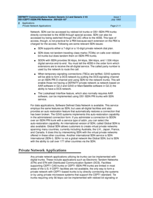 Page 28DEFINITY Communications System Generic 2.2 and Generic 3 V2 
DS1/CEPT1/ISDN PRI Reference  
555-025-107  Issue 1
July 1993
Applications 
Page 2-11 Private Network Applications 
2
Network. SDN c an b e ac c essed  b y rob b ed  b it trunks or DS1 ISDN PRI trunks 
d i re c t ly  c o n n e c t e d  t o  t h e  4 ESS t h ro u g h  sp e c ia l a c c e ss .  SD N  c a n  a ls o  b e  
ac c essed  b y b eing  switc hed  throug h the LEC offic e to the 4ESS. This typ e of 
ac c ess, thoug h, is not p rac tic al...