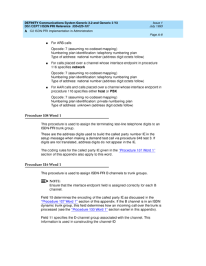 Page 274DEFINITY Communications System Generic 2.2 and Generic 3 V2 
DS1/CEPT1/ISDN PRI Reference  
555-025-107  Issue 1
July 1993
G2 ISDN PRI Implementation in Administration 
Page A-8  
A
nFor ARS c a ll s
Opcode: 7 (assuming no codeset mapping)
Numb ering  p lan id entific ation: telep hony numbering  p lan
Typ e of add ress: national numb er (add ress d ig it oc tets follow)
nFor c alls p lac ed over a c hannel whose interfac e end p oint in p roc ed ure 
116 sp ec ifies network
Opcode: 7 (assuming no...