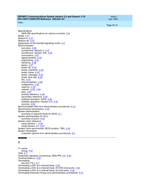 Page 305DEFINITY Communications System Generic 2.2 and Generic 3 V2 
DS1/CEPT1/ISDN PRI Reference  
555-025-107    Issue 1
July 1993
Index 
Page IN-14  
Sp ecific ations
ISDN PRI sp ecifications for various c ountries,5-9
St r a ta,4-37St r a tu m- 4,4-37St r a tu m- 4 E,4-37
Sup ervision on b it-oriented sig naling  trunks,5-2Sync hronization
accuracy,4-36
architec ture, Generic  2,4-41architec ture, Generic  3V2,4-45c onc lusions,4-67
d ig ital fac ilities,4-33eng ineering,4-54hierarc hy,4-36...