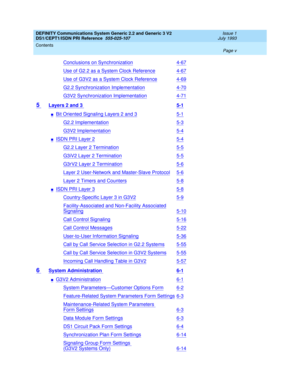 Page 5DEFINITY Communications System Generic 2.2 and Generic 3 V2 
DS1/CEPT1/ISDN PRI Reference  
555-025-107  
Issue 1
July 1993
Contents 
Page v  
Conclusions on Synchronization4-67
Use of G2.2 as a System Clock Reference4-67
Use of G3V2 as a System Clock Reference4-69
G2.2 Synchronization Implementation4-70
G3V2 Synchronization Implementation4-71
5 Layers 2 and 3 5-1
nBit Oriented Signaling Layers 2 and 35-1
G2.2 Implementation5-3
G3V2 Implementation5-4
nISDN PRI Layer 25-4
G2.2 Layer 2 Termination5-5
G3iV2...