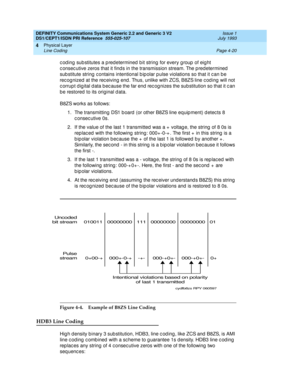 Page 64DEFINITY Communications System Generic 2.2 and Generic 3 V2 
DS1/CEPT1/ISDN PRI Reference  
555-025-107  Issue 1
July 1993
Physical Layer 
Page 4-20 Line Coding 
4
c od ing  sub stitutes a p red etermined  b it string  for every g roup  of eig ht 
c onsec utive zeros that it find s in the transmission stream. The p red etermined  
sub stitute string  c ontains intentional b ip olar p ulse violations so that it c an b e 
rec ognized  at the rec eiving  end . Thus, unlike with ZCS, B8ZS line c od ing  will...