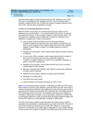 Page 87DEFINITY Communications System Generic 2.2 and Generic 3 V2 
DS1/CEPT1/ISDN PRI Reference  
555-025-107  Issue 1
July 1993
Physical Layer 
Page 4-43 Synchronization 
4
uses the system status to keep the best inc oming  DS1 referenc e c loc k online. 
The other is c ontrolled  b oth b y hard ware and  the 1-sec ond software task to 
maintain a healthy SCS on line. If a SCS c an rec eive a suitab le referenc e c loc k 
from a DS1, then the b est c omb ination is c hosen. 
Criteria for Switching Reference...