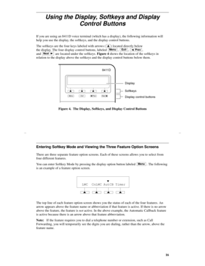 Page 1916
Using the Display, Softkeys and Display 
Control Buttons 
If you are using an 8411D voice terminal (which has a display), the following information will 
help you use the display, the softkeys, and the display control buttons. 
The softkeys are the four keys labeled with arrows ( ) located directly below 
the display. The four display control buttons, labeled  ,  ,
 , 
and  are located under the softkeys. Figure 4 shows the location of the softkeys in 
relation to the display above the softkeys and...