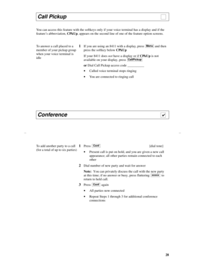 Page 3128
You can access this feature with the softkeys only if your voice terminal has a display and if the 
feature’s abbreviation, CPkUp, appears on the second line of one of the feature option screens.
Call Pickup                                                                    
To answer a call placed to a 
member of your pickup group 
when your voice terminal is 
idle1If you are using an 8411 with a display, press   and then 
press the softkey below CPkUp
If your 8411 does not have a display or if CPkUp...
