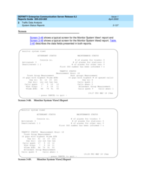 Page 179DEFINITY Enterprise Communication Server Release 8.2
Reports Guide  555-233-505  Issue 1
April 2000
Traffic Data Analysis 
3-137 System Status Reports 
3
Screen
Screen 3-48 shows a typ ic al sc reen for the Monitor System View1 rep ort and  
Screen 3-49
 shows a typ ic al sc reen for the Monitor System View2 rep ort. Table 
3-40 desc rib es the d ata field s p resented  in b oth rep orts.
Screen 3-48. Monitor System View1 Report
Screen 3-49.  Monitor System View2 Report
monitor system view1
ATTENDANT...