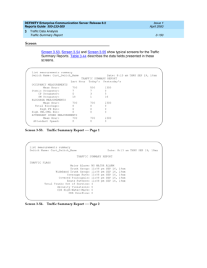 Page 192DEFINITY Enterprise Communication Server Release 8.2
Reports Guide  555-233-505  Issue 1
April 2000
Traffic Data Analysis 
3-150 Traffic Summary Report 
3
Screen
Screen 3-53, Screen 3-54 and  Screen 3-55 show typ ic al sc reens for the Traffic  
Su m m a r y  Re p o r t s.  Table 3-44
 d esc rib es the d ata field s p resented  in these 
sc reens.
Screen 3-53. Traffic Summary Report 
— Page 1
Screen 3-54. Traffic Summary Report 
— Page 2
list measurements summary
Switch Name: Cust_Switch_Name...