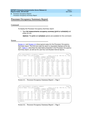 Page 254DEFINITY Enterprise Communication Server Release 8.2
Reports Guide  555-233-505  Issue 1
April 2000
Processor Occupancy Reports 
4-4 Processor Occupancy Summary Report 
4
Processor Occupancy Summary Report
Command
To d isp lay the Processor Occ up ancy Summary rep ort:
1. Type list measurements occupancy summary [print or schedule] 
and  
p ress 
RETU RN.
Options: The print
 and  schedule
 op tions are availab le for this c ommand .
Screen
Screen 4-1 and Screen 4-2 show typ ic al outp ut for the Proc...