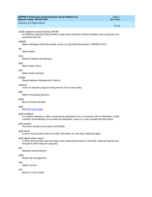 Page 361DEFINITY Enterprise Communication Server Release 8.2
Reports Guide  555-233-505  Issue 1
April 2000
Glossary and Abbreviations 
GL-45  
small computer system interface (SCSI)
An ANSI bus standard that p rovid es a hig h-level command  interfac e b etween host c omp uters and  
peripheral devices.
SMDR
Station Messag e Detail Rec ord ing , known as Call Detail Rec ord ing  in DEFINITY ECS. 
SN
Sw it c h N o d e
SNA
Systems Network Architec ture
SNC
Switc h Nod e Cloc k
SNI
Switc h Nod e Interface
SNMP...