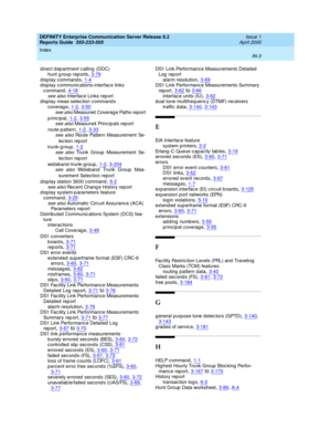 Page 371DEFINITY Enterprise Communication Server Release 8.2
Reports Guide  555-233-505    Issue 1
April 2000
Index 
IN-3  
d irect d ep artment c alling (DDC)
hunt group reports
,3-79display commands,1-4d isplay c ommunic ations-interfac e links 
command
,4-18see also Interface Links rep ort
d isplay meas-selec tion command s
coverage
,1-2, 3-50see also Measured  Coverag e Paths report
principal
,1-2, 3-55see also Measured  Princip als rep ort
route-p attern
,1-2, 3-33see also Route Pattern Measurement Se-
lec...