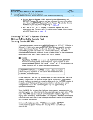Page 9BCS Products 
Security Handbook Addendum  585-025-600ADD  Issue 1
May 1999
Securing Remote Lucent Technologies Systems 
1-3 Securing DEFINITY Systems (Prior to Release 7.2) with the Remote Port Security 
1
nAc c ess Sec urity Gateway (ASG), another Loc k and Key system with 
DEFINITY Release 7.2 systems and  later releases. For more information, 
see “ Sec uring  DEFINITY Systems (Prior to Release 7.2) with the Remote 
Po r t  Se c u r i t y D e v ic e  ( RPSD ) ”  b e g i n n in g  o n  page 1-4
.
nASG...