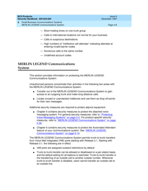 Page 118BCS Products
Security Handbook  
555-025-600  Issue 6
December 1997
Small Business Communications Systems 
Page 4-8 MERLIN LEGEND Communications System 
4
— Short holding times on one trunk group
— Calls to international locations not normal for your business
— Calls to suspicious destinations
— High numbers of “ineffective call attempts” indicating attempts at 
entering invalid barrier codes
— Numerous calls to the same number 
— Undefined account codes
MERLIN LEGEND Communications 
System
This section...