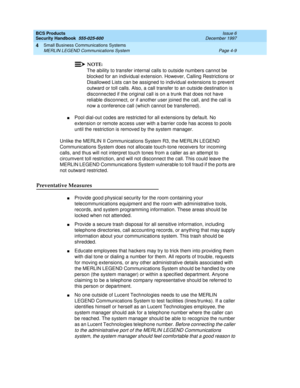 Page 119BCS Products
Security Handbook  
555-025-600  Issue 6
December 1997
Small Business Communications Systems 
Page 4-9 MERLIN LEGEND Communications System 
4
NOTE:
The ability to transfer internal calls to outside numbers cannot be 
blocked for an individual extension. However, Calling Restrictions or 
Disallowed Lists can be assigned to individual extensions to prevent 
outward or toll calls. Also, a call transfer to an outside destination is 
disconnected if the original call is on a trunk that does not...