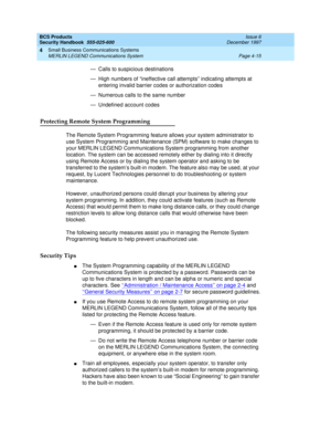 Page 125BCS Products
Security Handbook  
555-025-600  Issue 6
December 1997
Small Business Communications Systems 
Page 4-15 MERLIN LEGEND Communications System 
4
— Calls to suspicious destinations
— High numbers of “ineffective call attempts” indicating attempts at 
entering invalid barrier codes or authorization codes
— Numerous calls to the same number
— Undefined account codes
Protecting Remote System Programming
The Remote System Programming feature allows your system administrator to 
use System...