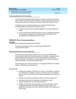 Page 126BCS Products
Security Handbook  
555-025-600  Issue 6
December 1997
Small Business Communications Systems 
Page 4-16 MERLIN Plus Communications System 
4
Protecting Remote Call Forwarding
The Remote Call Forwarding feature allows a customer to forward an incoming 
call to another off-premises number. However, a caller could stay on the line and 
receive another dial tone. At this point, the caller could initiate another toll call.
The following security measures assist you in managing the Remote Call...