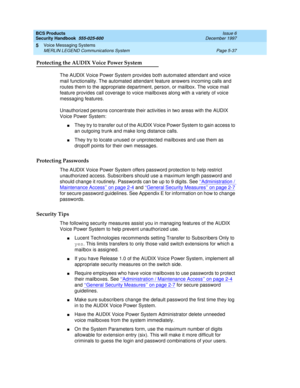 Page 169BCS Products
Security Handbook  
555-025-600  Issue 6
December 1997
Voice Messaging Systems 
Page 5-37 MERLIN LEGEND Communications System 
5
Protecting the AUDIX Voice Power System
The AUDIX Voice Power System provides both automated attendant and voice 
mail functionality. The automated attendant feature answers incoming calls and 
routes them to the appropriate department, person, or mailbox. The voice mail 
feature provides call coverage to voice mailboxes along with a variety of voice 
messaging...