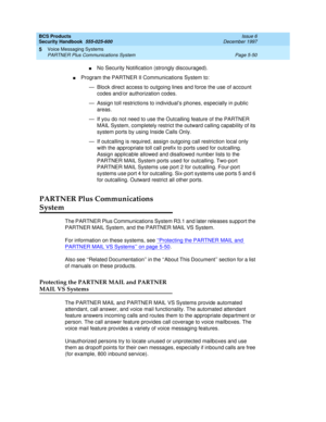 Page 182BCS Products
Security Handbook  
555-025-600  Issue 6
December 1997
Voice Messaging Systems 
Page 5-50 PARTNER Plus Communications System 
5
nNo Security Notification (strongly discouraged).
nProgram the PARTNER II Communications System to:
— Block direct access to outgoing lines and force the use of account 
codes and/or authorization codes. 
— Assign toll restrictions to individual’s phones, especially in public 
areas.
— If you do not need to use the Outcalling feature of the PARTNER 
MAIL System,...