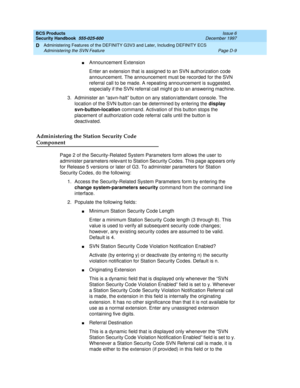 Page 251BCS Products
Security Handbook  
555-025-600  Issue 6
December 1997
Administering Features of the DEFINITY G3V3 and Later, Including DEFINITY ECS 
Page D-9 Administering the SVN Feature 
D
nAnnouncement Extension
Enter an extension that is assigned to an SVN authorization code 
announcement. The announcement must be recorded for the SVN 
referral call to be made. A repeating announcement is suggested, 
especially if the SVN referral call might go to an answering machine. 
3.Administer an “asvn-halt”...