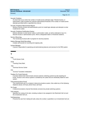 Page 366BCS Products
Security Handbook  
555-025-600  Issue 6
December 1997
Glossary 
Page GL-10  
Security Violation
An event that occurs when the number of invalid access attempts (login, Remote Access, or 
authorization code) exceeds the customer-administered threshold of the number of invalid access 
attempts permitted within a specified time interval. 
Security Violations Measurement Report 
Monitors Remote Access and administration ports for invalid login attempts and attempts to enter 
invalid barrier...