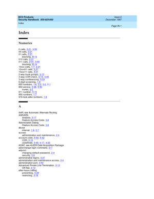 Page 369Index 
Page IN-1  
BCS Products
Security Handbook  
555-025-600   Issue 6
December 1997
IN
Index
Numerics
0 calls,3-21, 3-5000 c alls,3-21
01 c alls,3-31blocking,B-14010 c alls,3-31
011 c alls,3-31, 3-50blocking,B-1410xxx calls,1-7, 3-21
10xxx01 c alls,3-3110xxx11 c alls,3-31
2-way trunk g roup s,3-133-way COR c hec k,3-14, 3-453-way-c onferencing,5-33
6-d ig it screening,1-8800 numb ers,1-6, 2-2, 3-2, F- 1800 servic e,5-48, 5-50
trunks,2-2911 numb er,3-13950 numb ers,1-7
976-look-alike numb ers,1-8
A...