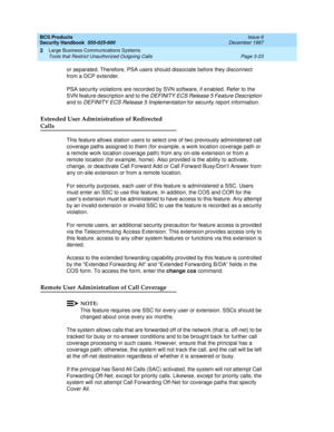 Page 69BCS Products
Security Handbook  
555-025-600  Issue 6
December 1997
Large Business Communications Systems 
Page 3-23 Tools that Restrict Unauthorized Outgoing Calls 
3
or separated. Therefore, PSA users should dissociate before they disconnect 
from a DCP extender.
PSA security violations are recorded by SVN software, if enabled. Refer to the 
SVN feature description and to the 
DEFINITY ECS Release 5 Feature Description 
and to 
DEFINITY ECS Release 5 Implementation for security report information....