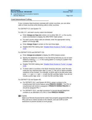 Page 78BCS Products
Security Handbook  
555-025-600  Issue 6
December 1997
Large Business Communications Systems 
Page 3-32 Security Measures 
3
Limit International Calling
If your company does business overseas with certain countries, you can allow 
calls to those countries while blocking calls to other countries.
For DEFINITY G1 and System 75:
For 000, 011, and each country code to be blocked:
nEnter change ars fnpa nnn (where nnn is either 000, 011, or the country 
code to be blocked) to display the ARS FNPA...