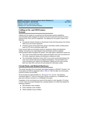 Page 130Cabinets, Carriers, and Circuit Packs 
120 Cabling to On- and Off-Premises Systems 
DEFINITY Enterprise Communications Server Release 8.2
System Description  555-233-200  Issue 1
April 2000
Cabling to On- and Off-Premises 
Systems
Cabling from the system to on-premises and off-premises systems establishes 
communications paths between the system’s line port circuits and trunk port circuits to 
external trunks, lines, and DTE equipment. The cabling from the system routes to the 
following:
nThrough the...