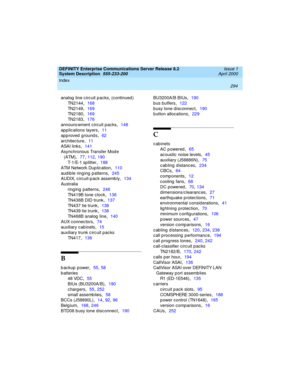 Page 304Index 
294  
DEFINITY Enterprise Communications Server Release 8.2
System Description  
555-233-200  Issue 1
April 2000
analog  line c irc uit p ac ks, (continued )
TN2144
,168
TN2149
,169
TN2180
,169
TN2183
,176
announc ement circuit p acks
,148
app lications layers
,11
app roved  ground s
,62
architec ture
,11
ASAI links
,141
Asynchronous Transfer Mod e 
(ATM)
,77, 112, 190
T-1/E-1 sp litter
,188
ATM Network Dup lic ation
,110
aud ib le ring ing  p atterns
,245
AUDIX, c ircuit-p ack assemb ly
,134...