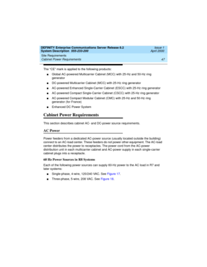 Page 57DEFINITY Enterprise Communications Server Release 8.2
System Description  555-233-200  Issue 1
April 2000
Site Requirements 
47 Cabinet Power Requirements 
The “CE” mark is applied to the following products:
nGlobal AC-powered Multicarrier Cabinet (MCC) with 25-Hz and 50-Hz ring 
generator
nDC-powered Multicarrier Cabinet (MCC) with 25-Hz ring generator
nAC-powered Enhanced Single-Carrier Cabinet (ESCC) with 25-Hz ring generator
nAC-powered Compact Single-Carrier Cabinet (CSCC) with 25-Hz ring generator...