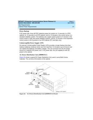 Page 67DEFINITY Enterprise Communications Server Release 8.2
System Description  555-233-200  Issue 1
April 2000
Site Requirements 
57 Cabinet Power Requirements 
Power Backup
If AC power fails, three 48-VDC batteries power the system for 10 seconds in a PPN 
cabinet, for 15 seconds in an EPN cabinet, and for 10 minutes in the control carrier in a 
standard reliability system. The batteries also supply system power for 5 minutes in the 
control carrier in high and critical reliability systems, and for 10...