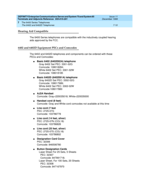 Page 114DEFINITY Enterprise Communications Server and System 75 and System 85
Terminals and Adjuncts Reference
555-015-201Issue 11
December 1999
The 6400 Series Telephones
7-10 The 6402 and 6402D Telephones
7
Hearing Aid Compatible
The 6400 Series telephones are compatible with the inductively coupled hearing
aids approved by the FCC.
6402 and 6402D Equipment PECs and Comcodes
The 6402 and 6402D telephones and components can be ordered with these
PECs and Comcodes:
nBasic 6402 (6402D02A) telephone
Gray 6402 Set...