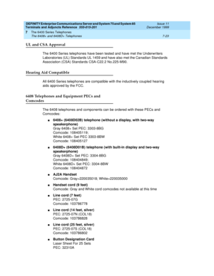 Page 127DEFINITY Enterprise Communications Server and System 75 and System 85
Terminals and Adjuncts Reference
555-015-201Issue 11
December 1999
The 6400 Series Telephones
7-23 The 6408+ and 6408D+ Telephones
7
UL and CSA Approval
The 6400 Series telephones have been tested and have met the Underwriters
Laboratories (UL) Standards UL 1459 and have also met the Canadian Standards
Association (CSA) Standards CSA-C22.2 No.225-M90.
Hearing Aid Compatible
All 6400 Series telephones are compatible with the inductively...