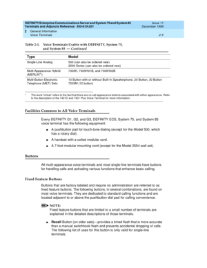 Page 41DEFINITY Enterprise Communications Server and System 75 and System 85
Terminals and Adjuncts Reference
555-015-201Issue 11
December 1999
General Information
2-5 Voice Terminals
2
Facilities Common to All Voice Terminals
Ever y DEFINITY G1, G2, and G3, DEFINITY ECS, System 75, and System 85
voice terminal has the following equipment:
nA pushbutton pad for touch-tone dialing (except for the Model 500, which
has a rotary dial).
nA handset with a coiled modular cord.
nA 7-foot modular mounting cord (except...