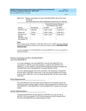 Page 437DEFINITY Enterprise Communications Server and System 75 and System 85
Terminals and Adjuncts Reference
555-015-201Issue 11
December 1999
CALLMASTER Voice Terminals
13-17
13
Notes:
These ranges can be extended to 5,000 feet (1524 m) for 24 AWG wire and 4,000 feet
(1219 m) for 26 AWG wire with the use of a Data Link Protector. Refer to
EXPOSED PORT
PROTECTION
.
In 2-wire installations, the CALLMASTER III and CALLMASTER IV can be connected to a
TN2181 port board.
Distance Limitations for the CALLMASTER V...